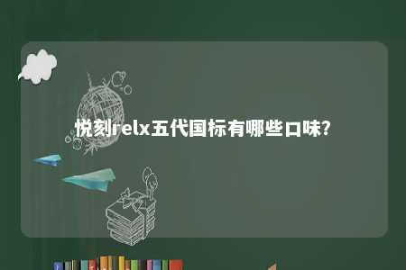 悦刻relx五代国标有哪些口味？ 